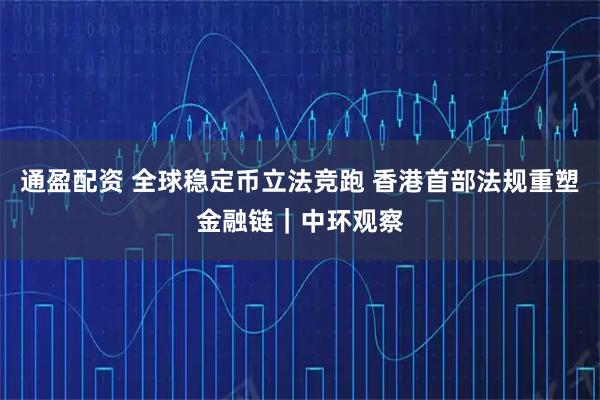 通盈配资 全球稳定币立法竞跑 香港首部法规重塑金融链｜中环观察