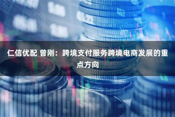 仁信优配 曾刚：跨境支付服务跨境电商发展的重点方向