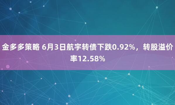 金多多策略 6月3日航宇转债下跌0.92%，转股溢价率12.58%