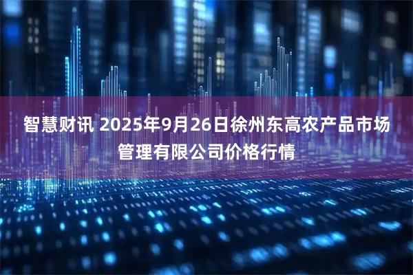 智慧财讯 2025年9月26日徐州东高农产品市场管理有限公司价格行情