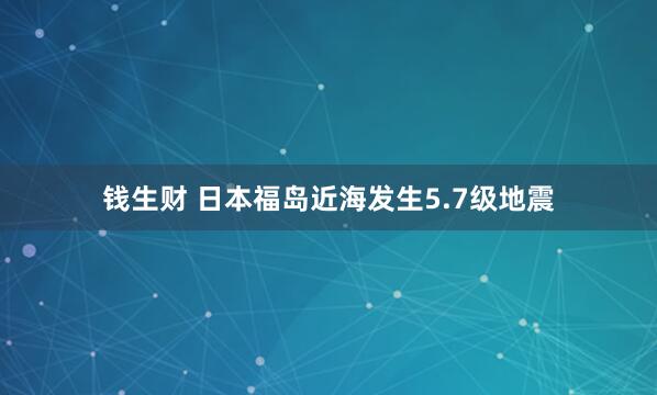钱生财 日本福岛近海发生5.7级地震