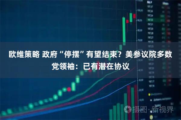 欧维策略 政府“停摆”有望结束？美参议院多数党领袖：已有潜在协议