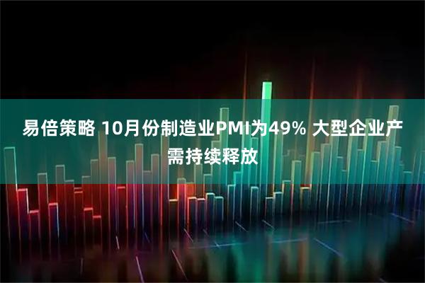 易倍策略 10月份制造业PMI为49% 大型企业产需持续释放
