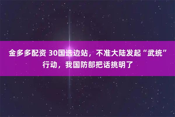 金多多配资 30国选边站，不准大陆发起“武统”行动，我国防部把话挑明了