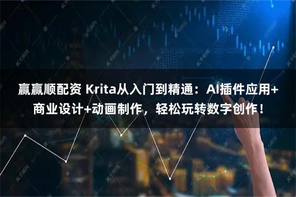 赢赢顺配资 Krita从入门到精通：AI插件应用+商业设计+动画制作，轻松玩转数字创作！