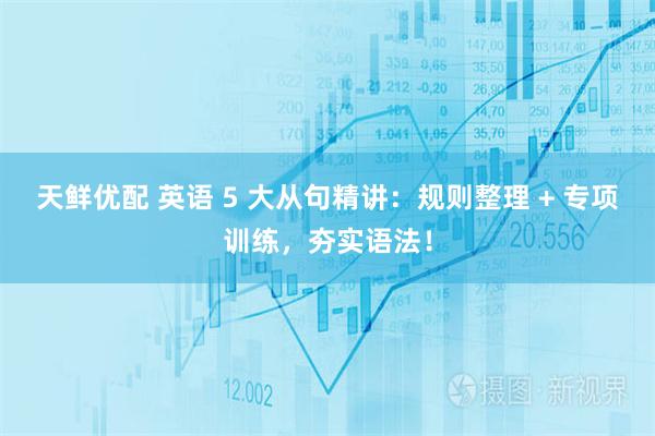 天鲜优配 英语 5 大从句精讲：规则整理 + 专项训练，夯实语法！