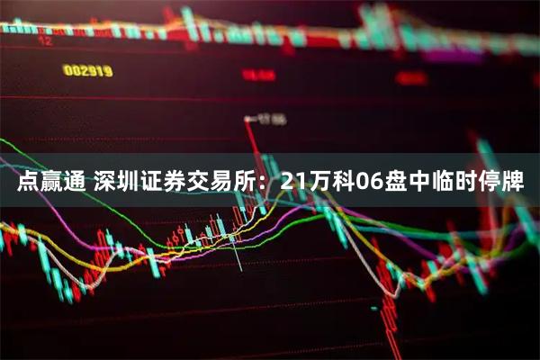 点赢通 深圳证券交易所：21万科06盘中临时停牌