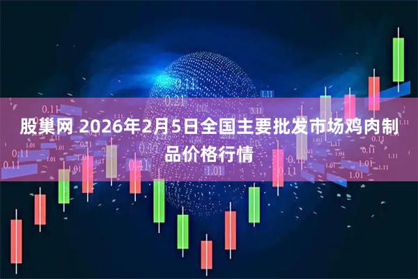 股巢网 2026年2月5日全国主要批发市场鸡肉制品价格行情