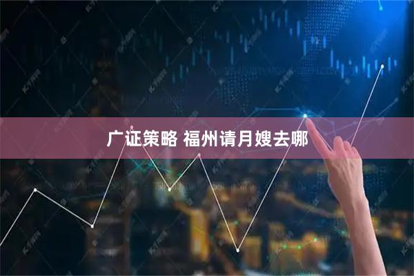广证策略 福州请月嫂去哪