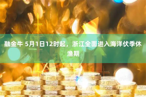 融金牛 5月1日12时起，浙江全面进入海洋伏季休渔期